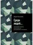 Юрий Киселёв - Среди людей… Запоздалая попытка осмысления их внутривидовых отношений