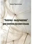 Ирина Перепечина - "Палочка - выручалочка" для учителя русского языка