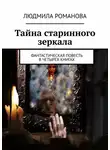 Людмила Романова - Тайна старинного зеркала. Фантастическая повесть в четырех книгах