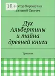 Валерий Сергеев - Дух Альбертины и тайна древней книги. Трилогия