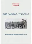 Александр Ощепков - Два завода, три села. Мемуарно-исследовательский очерк