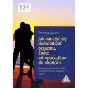 Постер книги Jak nauczyć się doświadczać orgazmu. Ćwicz od «początku» do «końca». Napisane przez kobietę, która może bardzo łatwo osiągnąć orgazm