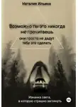 Наталия Ильина - Возможно, ты это никогда не прочитаешь, они просто не дадут тебе это сделать