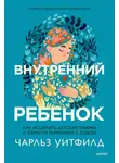 Чарльз Уитфилд - Внутренний ребенок. Как исцелить детские травмы и обрести гармонию с собой