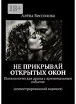 Алёна Бессонова - Не прикрывай открытых окон. Психологическая драма с криминальным событием