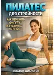 Платон Диалогов - Пилатес для стройности. Как изменить фигуру без ударных нагрузок