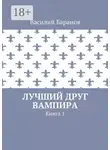 Василий Баранов - Лучший друг вампира. Книга 1