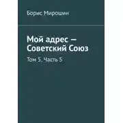 Постер книги Мой адрес – Советский Союз. Том 5. Часть 5