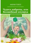 Мария Тобэз - Чудеса доброты, или Волшебный изумруд. Рассказ-фэнтези