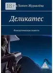 Ольга Хомич-Журавлёва - Деликатес. Фантастическая повесть