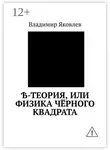 Владимир Яковлев - Ѣ-Теория, или Физика чёрного квадрата