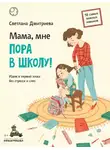Светлана Дмитриева - Мама, мне пора в школу! Идем в первый класс без стресса и слез