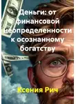 Ксения Рич - Деньги: от финансовой неопределенности к осознанному богатству