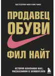 Фил Найт - Продавец обуви. История компании Nike, рассказанная ее основателем