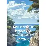 Постер книги КАК НАЧАТЬ РУССКУЮ МОЛОДОСТЬ. часть 3;
