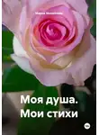 Мария Михайлова - Моя душа. Мои стихи