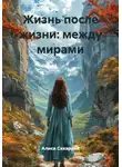 Алиса Сахарова - Жизнь после жизни: между мирами