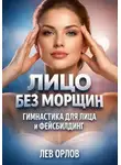 Лев Орлов - Лицо без морщин. Гимнастика для лица и фейсбилдинг