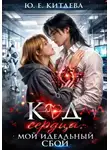 Юлия Китаева - Код сердца: Мой идеальный сбой