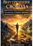 АНДРЕЙ КОТОВ - Внутренняя свобода. Как перестать терять себя и начать строить жизнь, которую хочется жить
