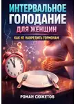 Роман Сюжетов - Интервальное голодание для женщин. Как не навредить гормонам