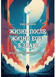 Павел Иванов - Жизнь после жизни есть. Я знаю! Беседы с потусторонним миром
