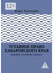 Борис Хачатурян - Уставное право Хабаровского края. Научное и учебное издание