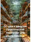 Рудик Багдасарян - От слов к деньгам: Практический маркетинг для роста бизнеса