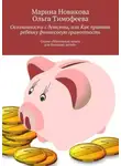 Ольга Тимофеева - Осознанность с детства, или Как привить ребенку финансовую грамотность. Серия «Маленькая книга для больших детей»