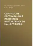 Игорь Сидоров - Спаунер. Не рассказанная история о виртуальности нашего мира.