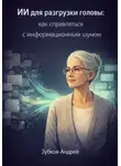 Андрей Зубков - ИИ для разгрузки головы: как справляться с информационным шумом