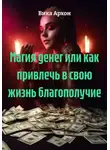 Вика Архон - Магия денег или как привлечь в свою жизнь благополучие