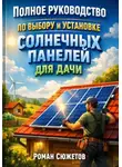 Роман Сюжетов - Полное руководство по выбору и установке солнечных панелей для дачи
