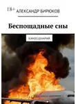 Александр Бирюков - Беспощадные сны. Киносценарий