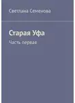 Светлана Семенова - Старая Уфа. Часть первая