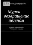 Александр Теущаков - Мурка – возвращение легенды. Повесть о работниках Уголовного розыска