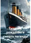 Анастасия Васильева - Титаник: рождение и смерть легенды