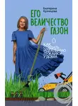Екатерина Кузнецова - Его величество газон. Как создать идеальную лужайку у дома