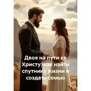 Постер книги Двое на пути ко Христу: как найти спутника жизни и создать семью