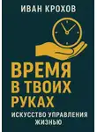 Иван Крохов - Время в твоих руках: искусство управления жизнью