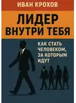 Иван Крохов - Лидер внутри тебя: как стать человеком, за которым идут
