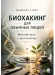 Анабелла Стирз - Биохакинг для обычных людей. Мягкий путь к долголетию