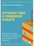 Валерия Волкова - Путешествие к любимой работе. Практическая профориентация для взрослых людей