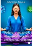 Татьяна Акбулатова - Анахата, вишудха, аджна, сахасрара чакры. Работа с ними