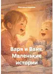 Маргарита Андреева - Варя и Ваня. Маленькие истории