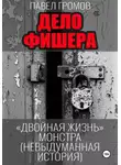 Павел Громов - Дело Фишера. Двойная жизнь монстра