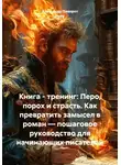 Александр Поворот Реки - Книга – тренинг: Перо, порох и страсть. Как превратить замысел в роман – пошаговое руководство для начинающих писателей