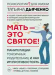 Tатьяна Дьяченко - Мать – это святое! Манипуляции токсичных родительниц и как им противостоять