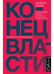 Мойзес Наим - Конец власти. От залов заседаний до полей сражений, от церкви до государства. Почему управлять сегодня нужно иначе