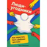 Постер книги Люди-угодники: Как перестать быть удобным для всех